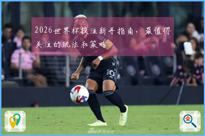 2026世界杯投注新手指南，最值得关注的玩法和策略