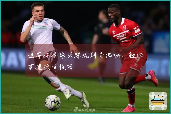 世界杯滚球买球规则全揭秘，轻松掌握投注技巧