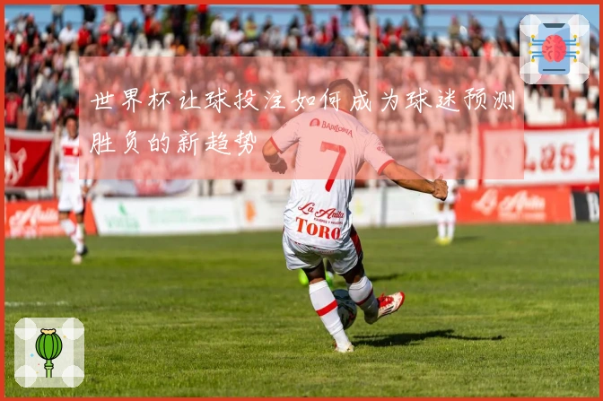 世界杯让球投注如何成为球迷预测胜负的新趋势
