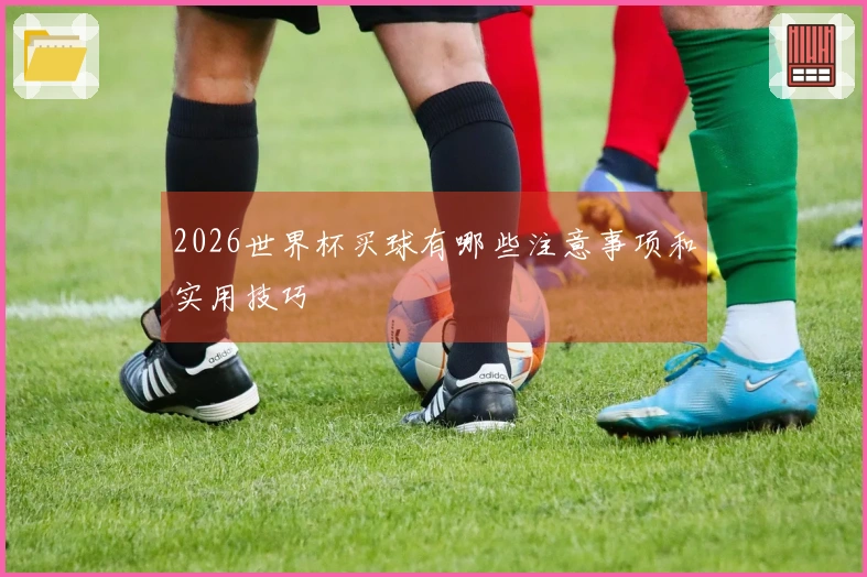 2026世界杯买球有哪些注意事项和实用技巧