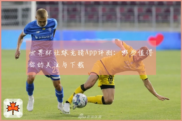 世界杯让球竞猜App评测：哪些值得你的关注与下载
