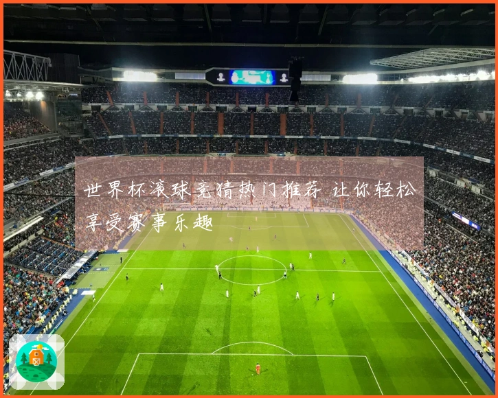世界杯滚球竞猜热门推荐 让你轻松享受赛事乐趣
