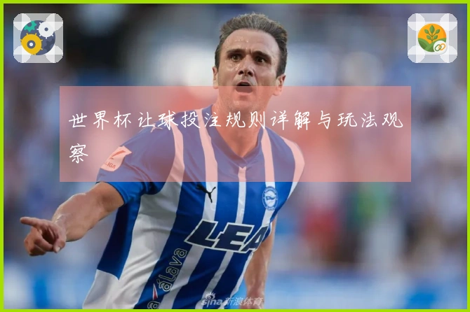 世界杯让球投注规则详解与玩法观察