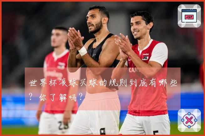 世界杯滚球买球的规则到底有哪些？你了解吗？