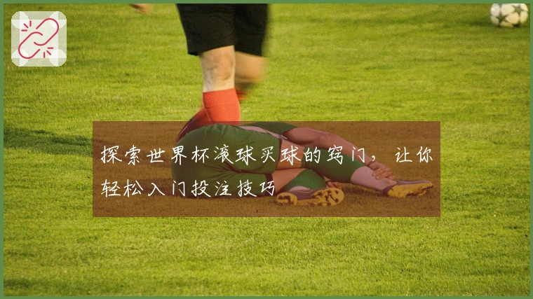 探索世界杯滚球买球的窍门，让你轻松入门投注技巧