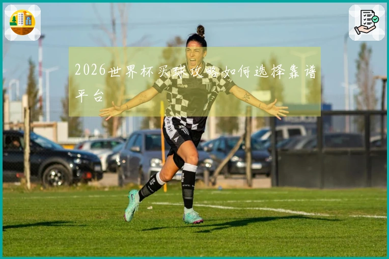 2026世界杯买球攻略如何选择靠谱平台