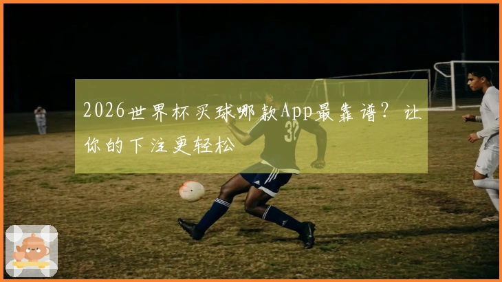 2026世界杯买球哪款App最靠谱？让你的下注更轻松