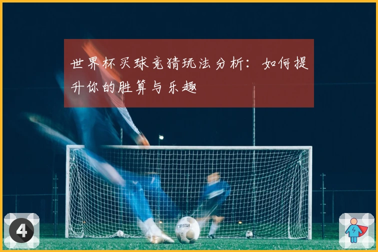 世界杯买球竞猜玩法分析：如何提升你的胜算与乐趣
