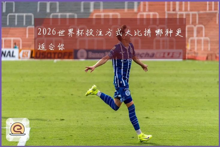 2026世界杯投注方式大比拼 哪种更适合你