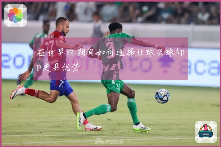 在世界杯期间如何选择让球买球App更具优势