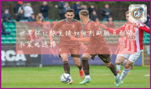 世界杯让球竞猜如何判断胜负形势和策略选择