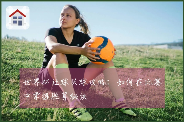 世界杯让球买球攻略：如何在比赛中掌握胜算秘诀