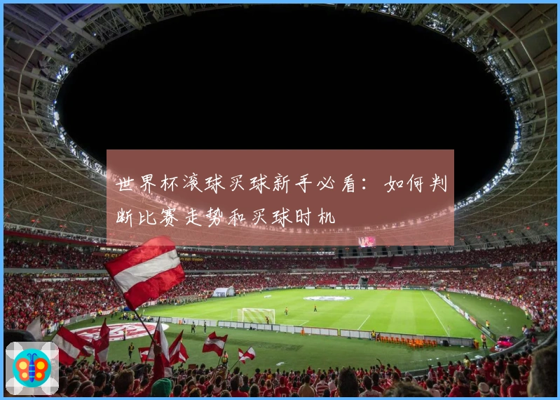 世界杯滚球买球新手必看：如何判断比赛走势和买球时机