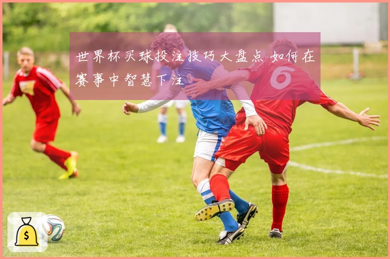 世界杯买球投注技巧大盘点 如何在赛事中智慧下注