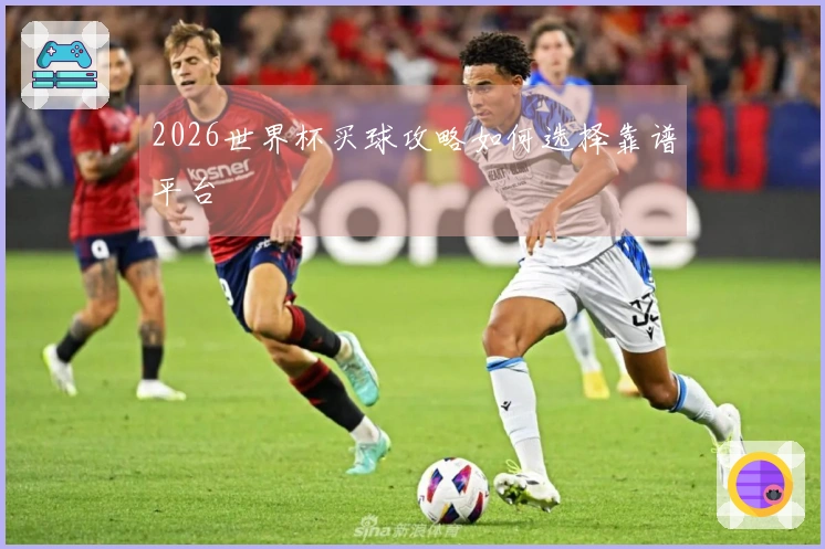2026世界杯买球攻略如何选择靠谱平台