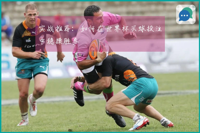 实战推荐：如何在世界杯买球投注中稳操胜券