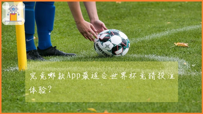 究竟哪款App最适合世界杯竞猜投注体验？