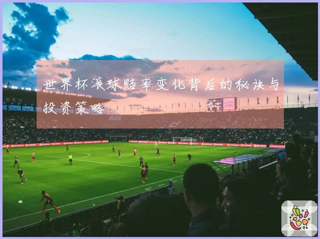 世界杯滚球赔率变化背后的秘诀与投资策略