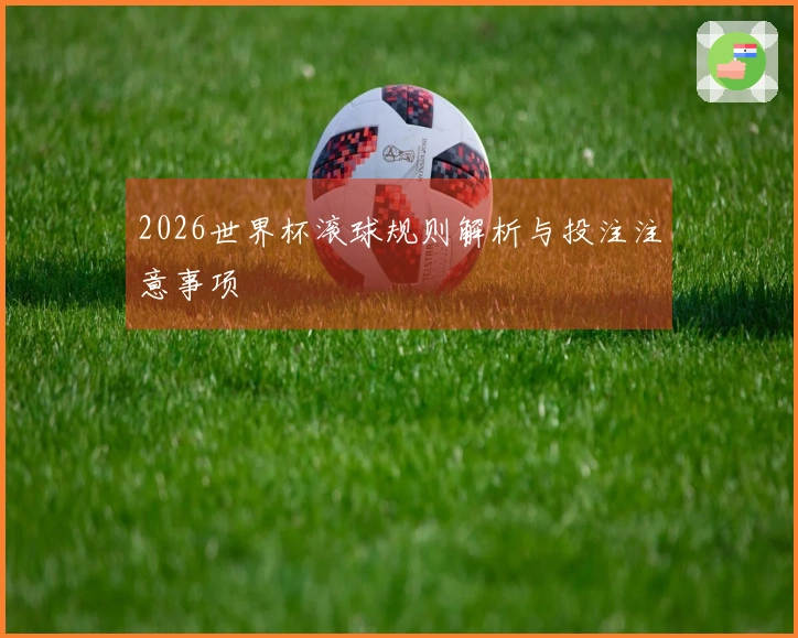 2026世界杯滚球规则解析与投注注意事项