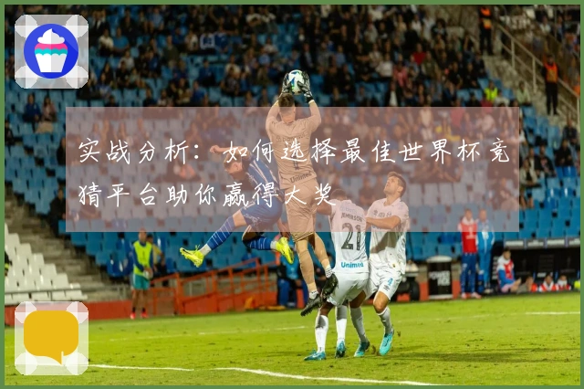 实战分析：如何选择最佳世界杯竞猜平台助你赢得大奖