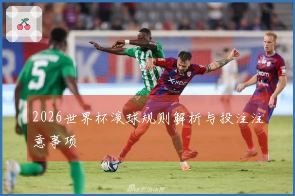 2026世界杯滚球规则解析与投注注意事项