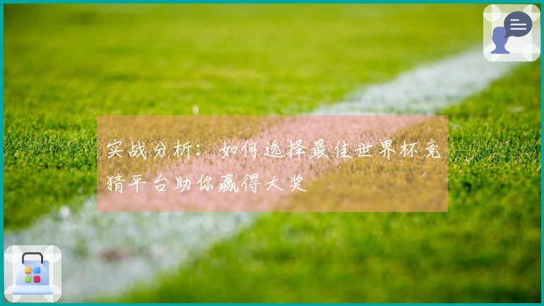 实战分析：如何选择最佳世界杯竞猜平台助你赢得大奖