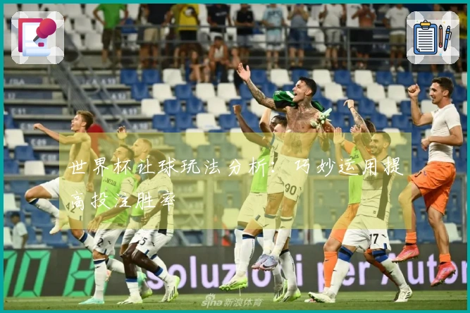 世界杯让球玩法分析：巧妙运用提高投注胜率