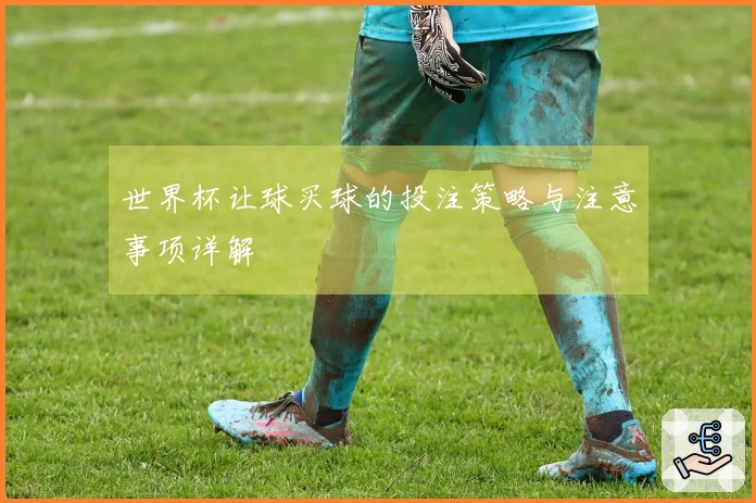 世界杯让球买球的投注策略与注意事项详解