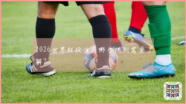 2026世界杯投注有哪些规则需要了解？